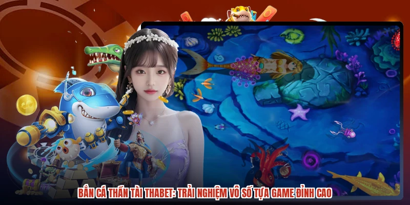Bắn Cá Thần Tài THABET Trải Nghiệm Vô Số Tựa Game Đỉnh Cao