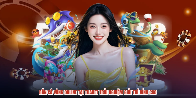 Bắn Cá Vàng Online Tại THABET Trải Nghiệm Giải Trí Đỉnh Cao