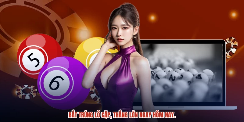 Bắt trúng lô cặp, thắng lớn ngay hôm nay.