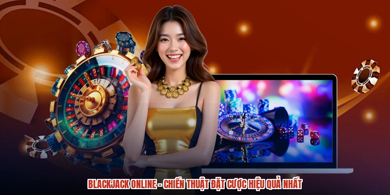 Blackjack Online - Chiến Thuật Đặt Cược Hiệu Quả Nhất