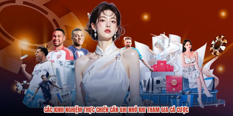 Các kinh nghiệm thực chiến cần ghi nhớ khi tham gia cá cược