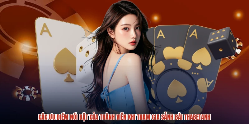 Các ưu điểm nổi bật của thành viên khi tham gia sảnh bài thabetanh Các ưu điểm nổi bật của thành viên khi tham gia sảnh bài thabetanh