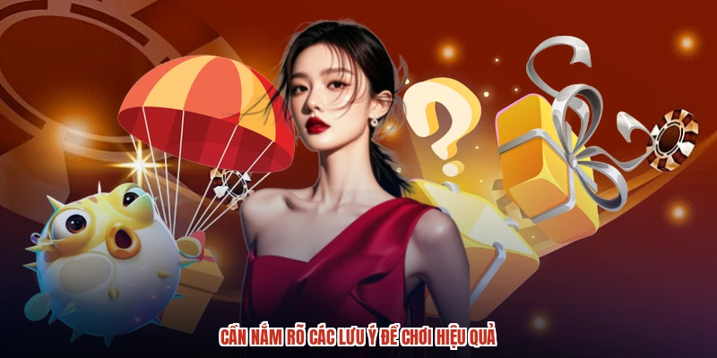 Cần nắm rõ các lưu ý để chơi hiệu quả Cần nắm rõ các lưu ý để chơi hiệu quả