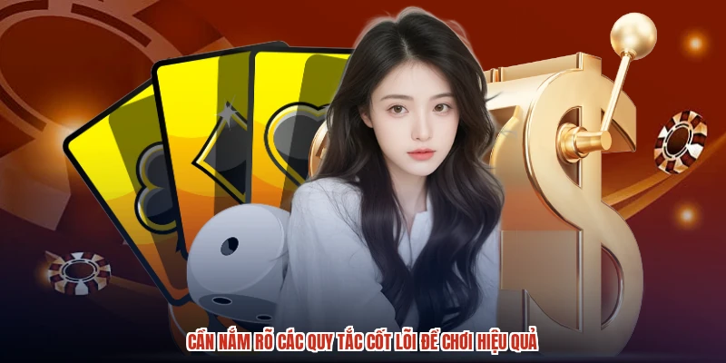 Cần nắm rõ các quy tắc cốt lõi để chơi hiệu quả Cần nắm rõ các quy tắc cốt lõi để chơi hiệu quả
