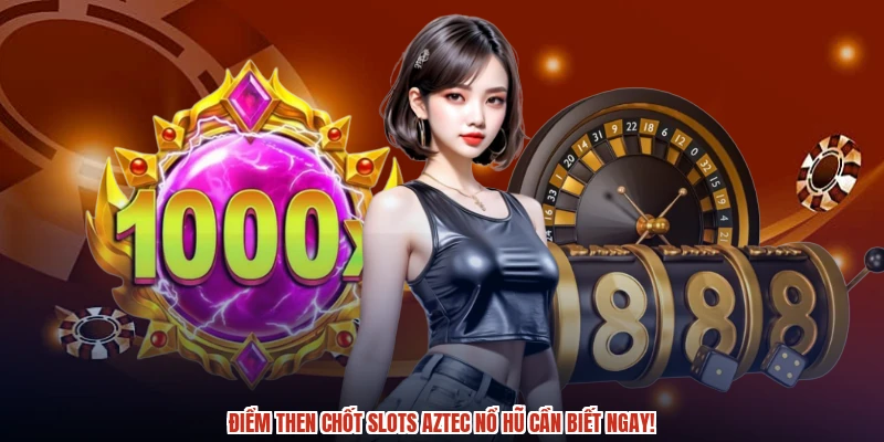 Điểm then chốt slots aztec nổ hũ cần biết ngay