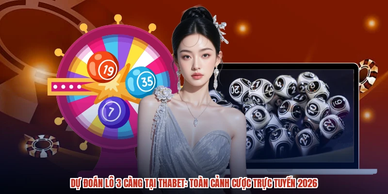 Dự Đoán Lô 3 Càng Tại THABET Toàn Cảnh Cược Trực Tuyến 2026