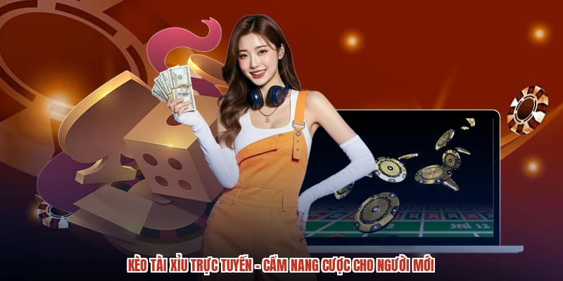 Kèo Tài Xỉu Trực Tuyến - Cẩm Nang Cược Cho Người Mới
