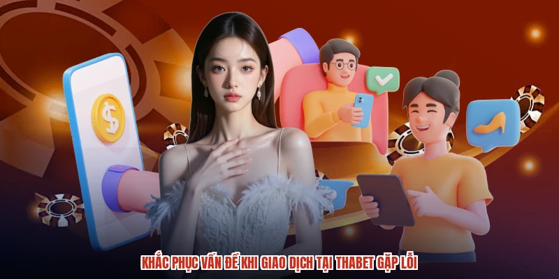 Khắc phục vấn đề khi giao dịch tại THABET gặp lỗi Khắc phục vấn đề khi giao dịch tại THABET gặp lỗi