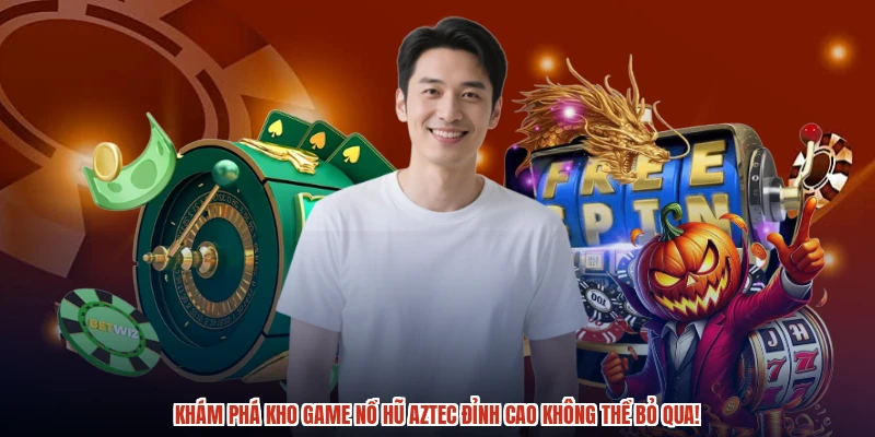 Khám phá kho game nổ hũ aztec đỉnh cao không thể bỏ qua