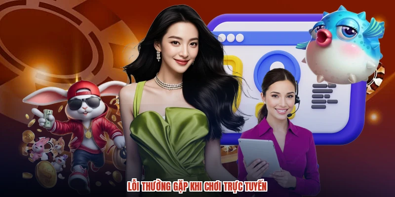 Lỗi thường gặp khi chơi trực tuyến Lỗi thường gặp khi chơi trực tuyến