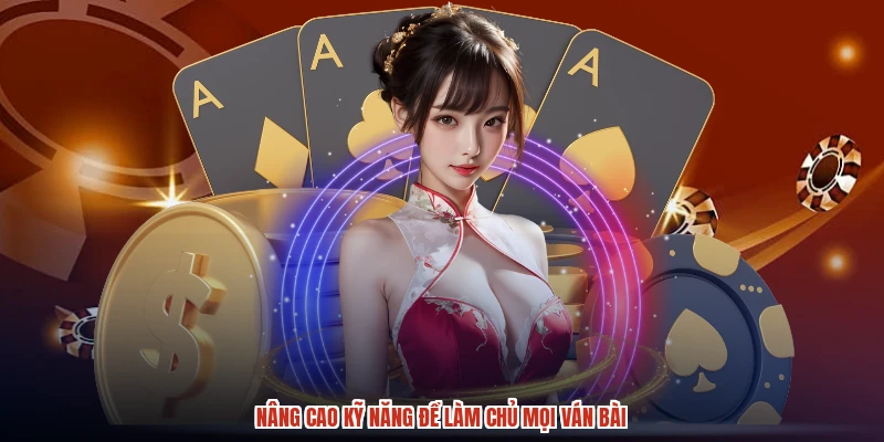 Nâng cao kỹ năng để làm chủ mọi ván bài Nâng cao kỹ năng để làm chủ mọi ván bài