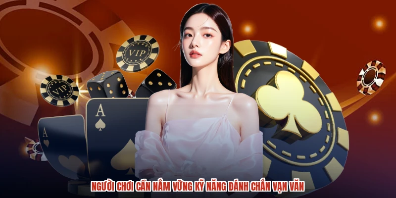 Người chơi cần nắm vững kỹ năng đánh chắn vạn văn Người chơi cần nắm vững kỹ năng đánh chắn vạn văn