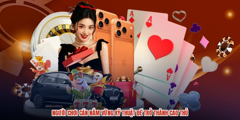 Người chơi cần nắm vững kỹ thuật để trở thành cao thủ Người chơi cần nắm vững kỹ thuật để trở thành cao thủ