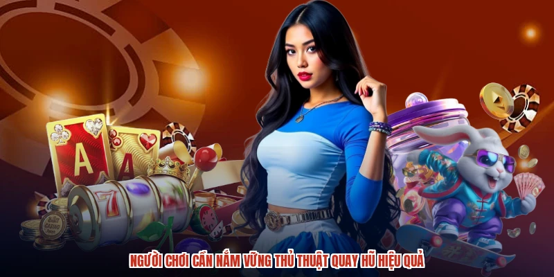 Người chơi cần nắm vững thủ thuật quay hũ hiệu quả