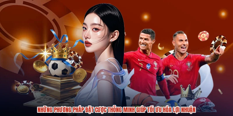 Những phương pháp đặt cược thông minh giúp tối ưu hóa lợi nhuận