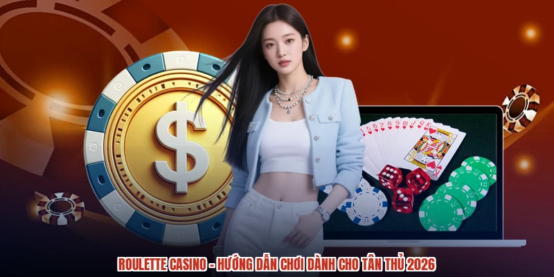 Roulette Casino - Hướng Dẫn Chơi Dành Cho Tân Thủ 2026