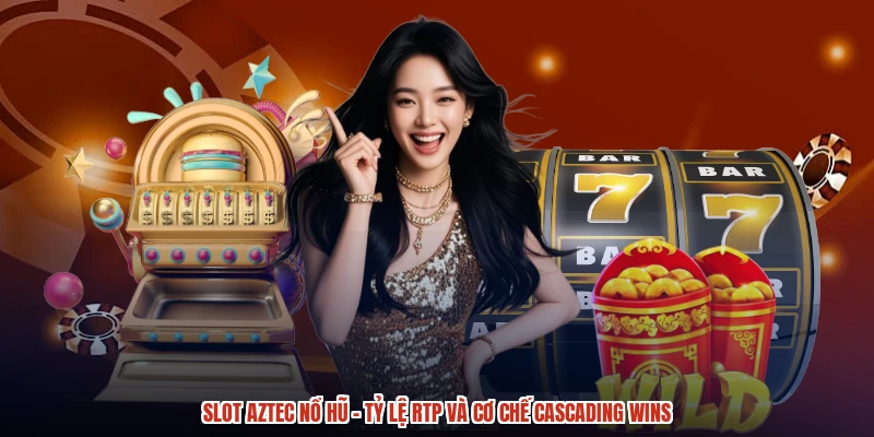 Slot Aztec Nổ Hũ - Tỷ Lệ RTP Và Cơ Chế Cascading Wins