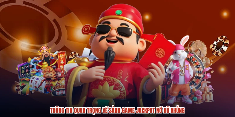 Thông tin quan trọng về sảnh game jackpot nổ hũ khủng