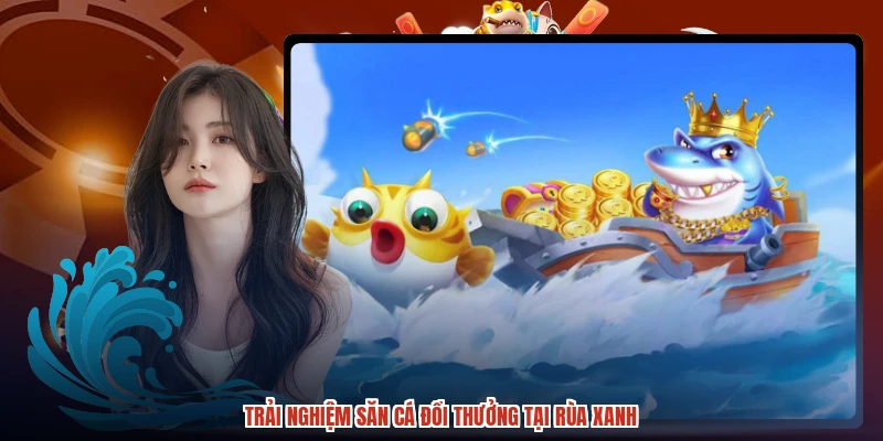 Trải nghiệm săn cá đổi thưởng tại rùa xanh Trải nghiệm săn cá đổi thưởng tại rùa xanh