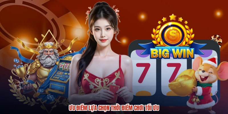Ưu điểm lựa chọn thời điểm chơi tối ưu